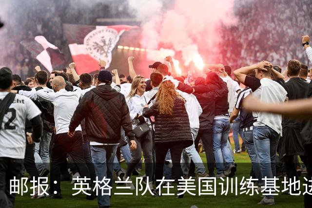 邮报：英格兰队在美国训练基地进行多项安全升级，包括设置禁飞区